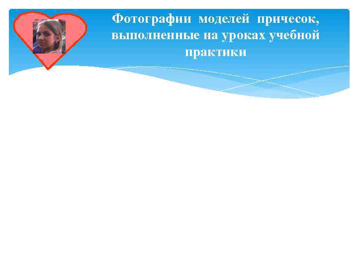 Фотографии моделей причесок, выполненные на уроках учебной   практики 