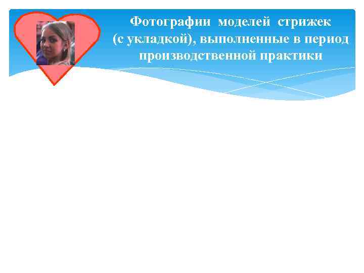   Фотографии моделей стрижек (с укладкой), выполненные в период производственной практики 