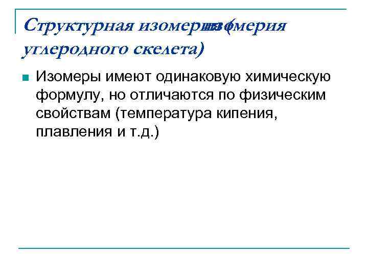 Структурная изомерия (     изомерия углеродного скелета) n  Изомеры имеют