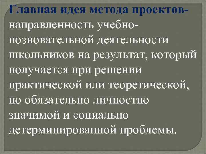 Главная идея метода проектов- направленность учебно- позновательной деятельности школьников на результат, который получается при