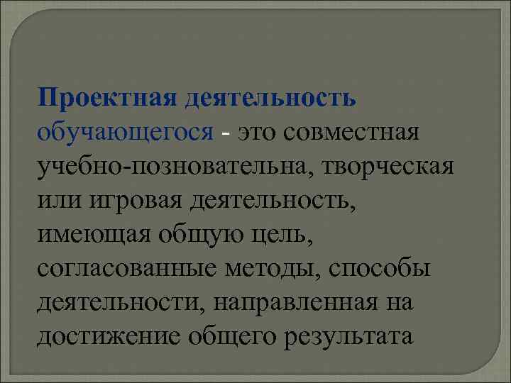 Проектная деятельность обучающегося - это совместная учебно-позновательна, творческая или игровая деятельность, имеющая общую цель,