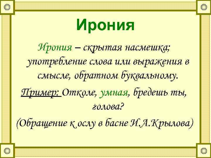    Ирония – скрытая насмешка;  употребление слова или выражения в смысле,