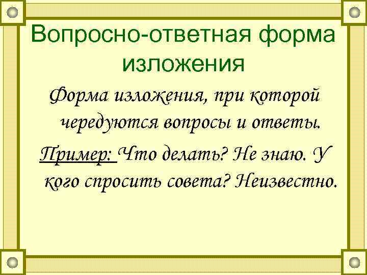 Вопросно-ответная форма  изложения Форма изложения, при которой  чередуются вопросы и ответы. Пример: