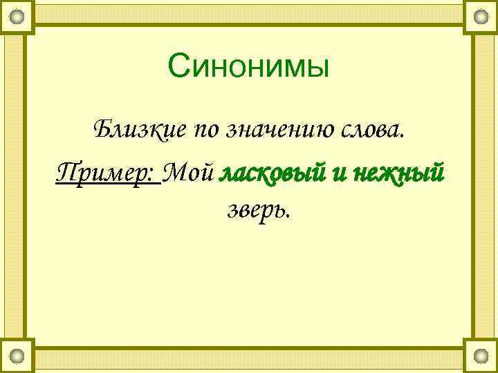   Синонимы  Близкие по значению слова. Пример: Мой ласковый и нежный 