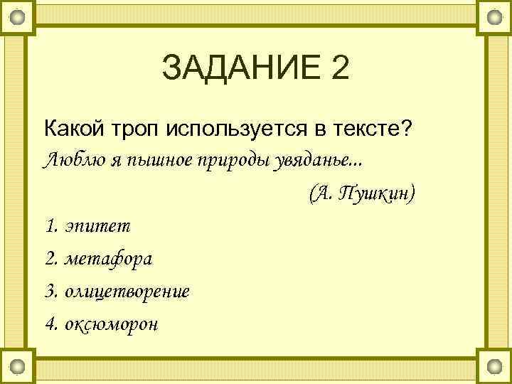   ЗАДАНИЕ 2 Какой троп используется в тексте? Люблю я пышное природы увяданье.