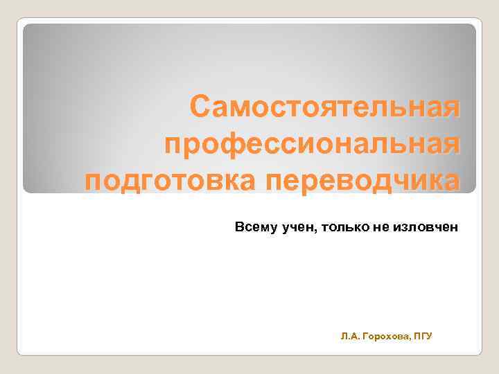  Самостоятельная профессиональная подготовка переводчика   Всему учен, только не изловчен  