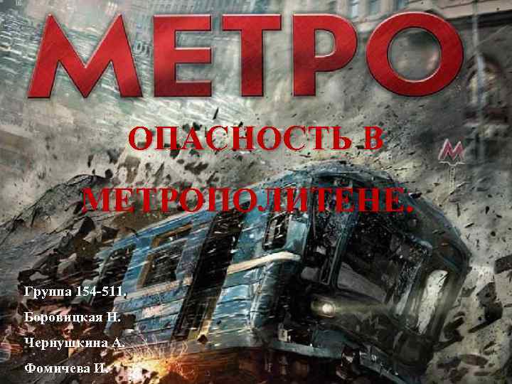    ОПАСНОСТЬ В   МЕТРОПОЛИТЕНЕ.  Группа 154 -511. Боровицкая Н.