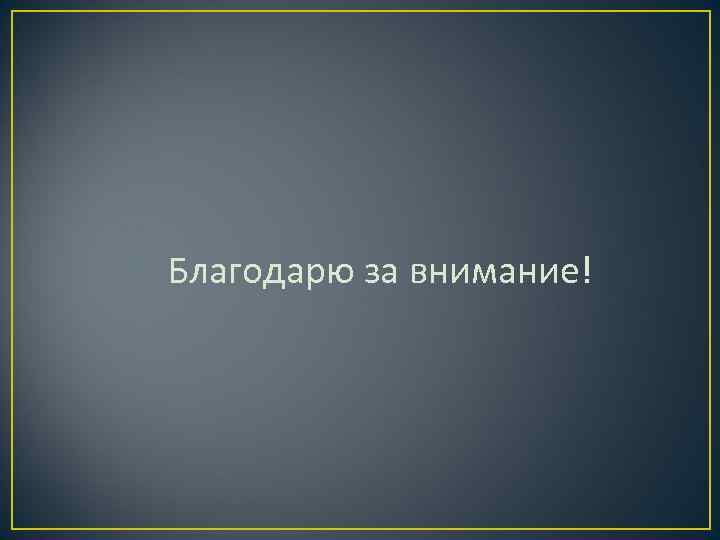 Благодарю за внимание! Благодарю за внимание!