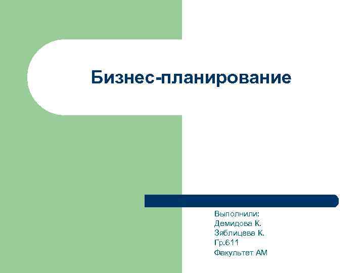 Бизнес-планирование    Выполнили:   Демидова К.   Зяблицева К. 