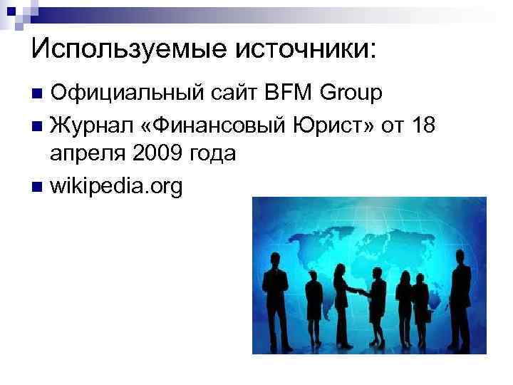 Используемые источники: n Официальный сайт BFM Group n Журнал «Финансовый Юрист» от 18 