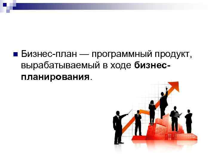 n  Бизнес-план — программный продукт, вырабатываемый в ходе бизнес- планирования. 