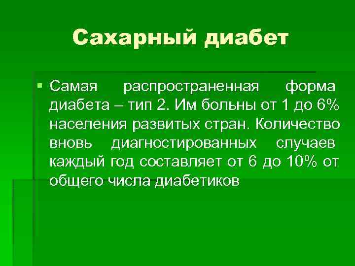 Сахарный диабет § Самая распространенная форма  диабета – тип 2. Им больны