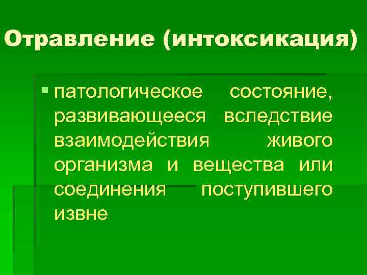 Отравление (интоксикация)  § патологическое состояние,  развивающееся вследствие взаимодействия живого организма и вещества