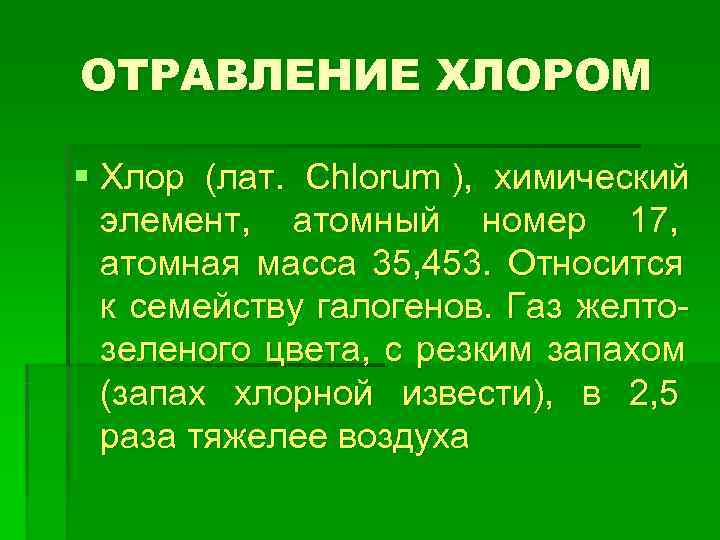 ОТРАВЛЕНИЕ ХЛОРОМ § Хлор (лат.  Chlorum ),  химический  элемент,  атомный