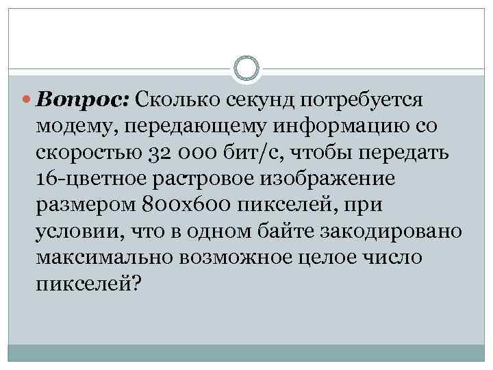  Вопрос: Сколько секунд потребуется модему, передающему информацию со скоростью 32 000 бит/с, чтобы
