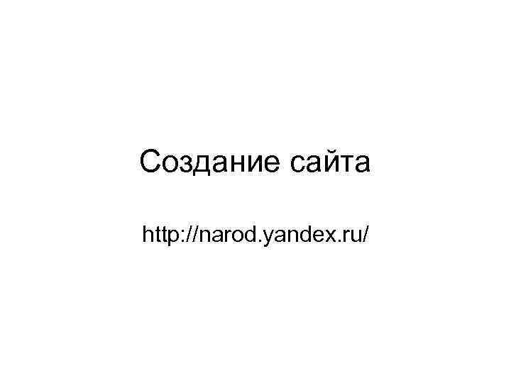 Создание сайта http: //narod. yandex. ru/ 
