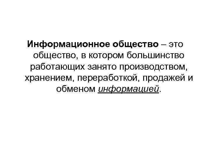 Информационное общество – это  общество, в котором большинство работающих занято производством, хранением, переработкой,