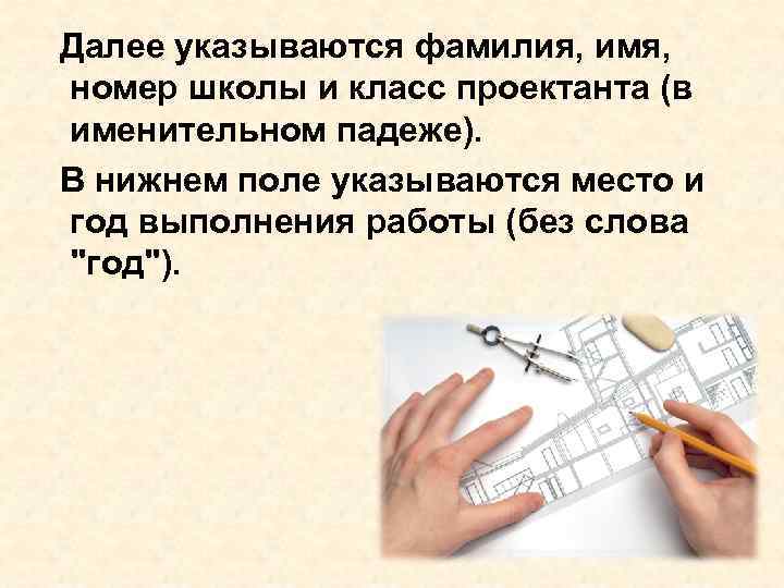 Далее указываются фамилия, имя, номер школы и класс проектанта (в именительном падеже). В нижнем Далее указываются фамилия, имя, номер школы и класс проектанта (в именительном падеже). В нижнем