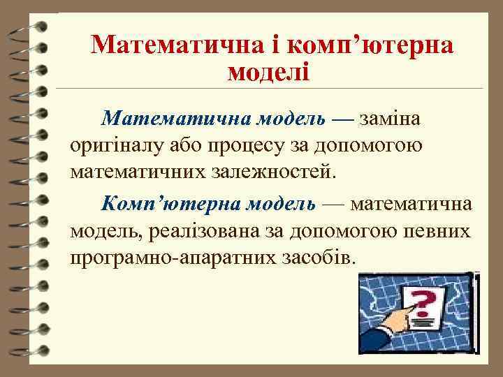  Математична і комп’ютерна   моделі  Математична модель –– заміна оригіналу або