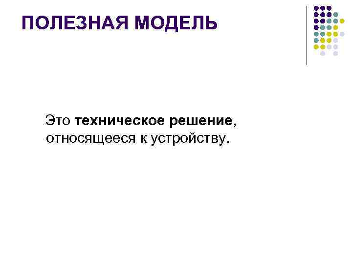 ПОЛЕЗНАЯ МОДЕЛЬ  Это техническое решение, относящееся к устройству.  