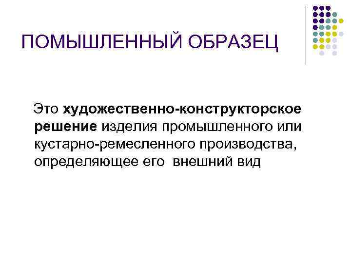 ПОМЫШЛЕННЫЙ ОБРАЗЕЦ Это художественно-конструкторское  решение изделия промышленного или кустарно-ремесленного производства, определяющее его внешний