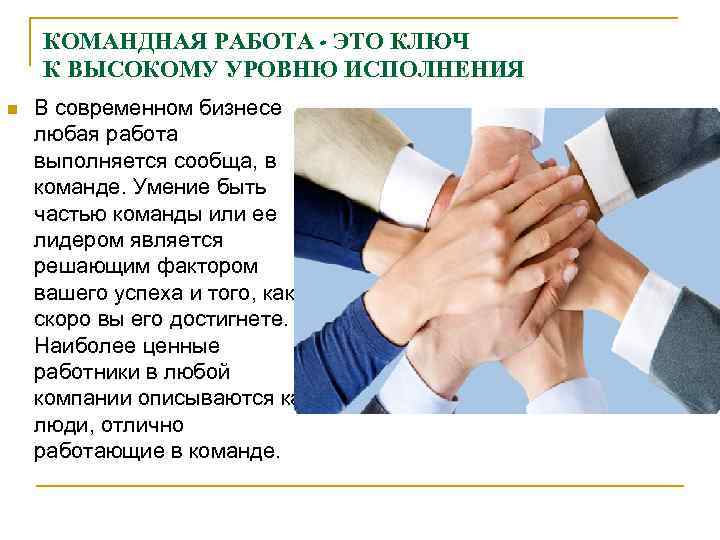   КОМАНДНАЯ РАБОТА - ЭТО КЛЮЧ К ВЫСОКОМУ УРОВНЮ ИСПОЛНЕНИЯ n  В