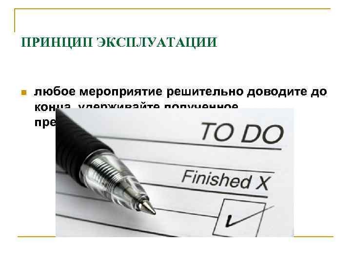 ПРИНЦИП ЭКСПЛУАТАЦИИ  n  любое мероприятие решительно доводите до конца, удерживайте полученное преимущество.