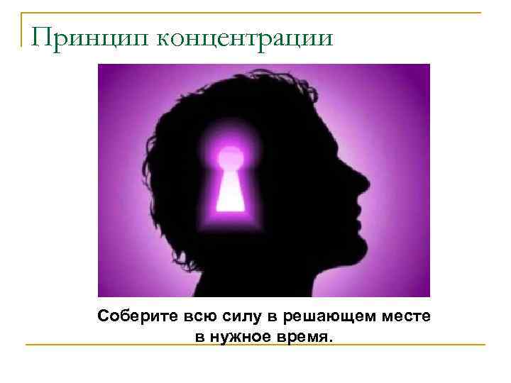 Принцип концентрации   Соберите всю силу в решающем месте    в