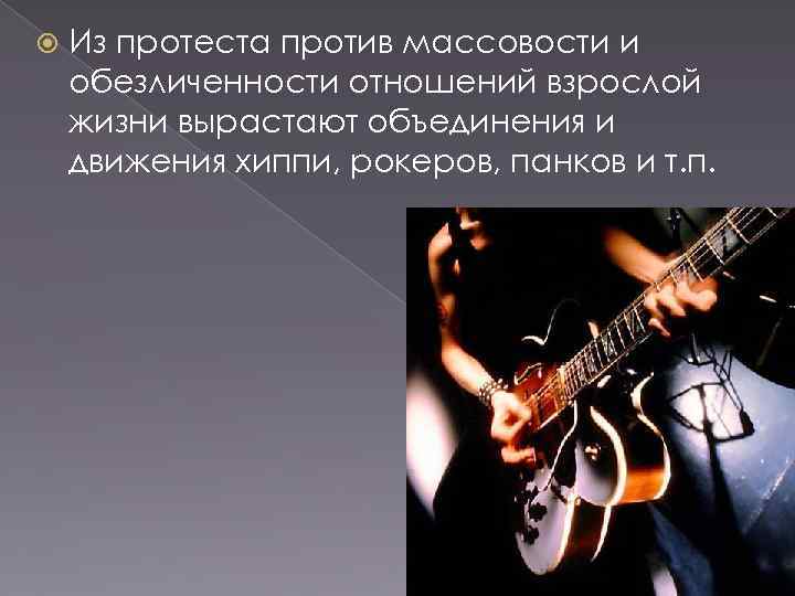   Из протеста против массовости и обезличенности отношений взрослой жизни вырастают объединения и