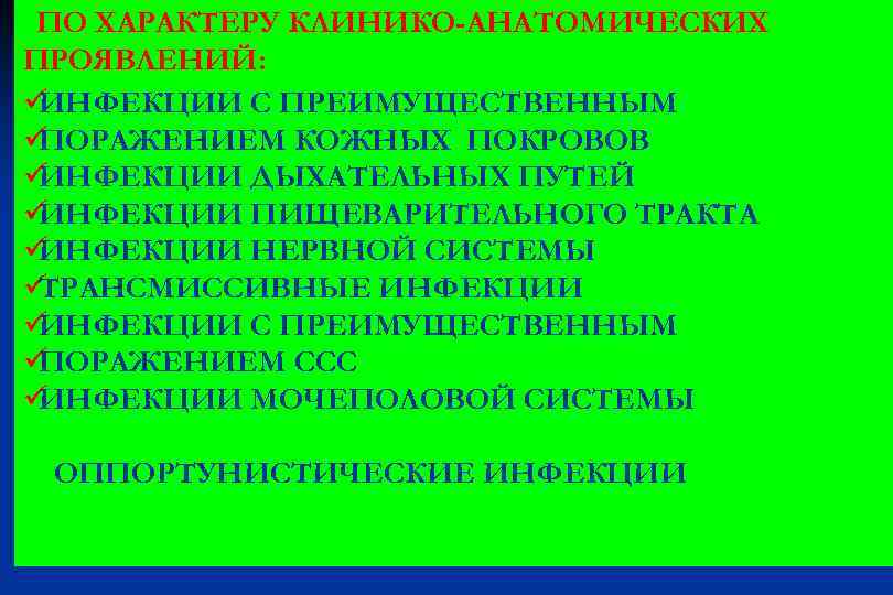  ПО ХАРАКТЕРУ КЛИНИКО-АНАТОМИЧЕСКИХ ПРОЯВЛЕНИЙ: üИНФЕКЦИИ С ПРЕИМУЩЕСТВЕННЫМ üПОРАЖЕНИЕМ КОЖНЫХ ПОКРОВОВ üИНФЕКЦИИ ДЫХАТЕЛЬНЫХ ПУТЕЙ