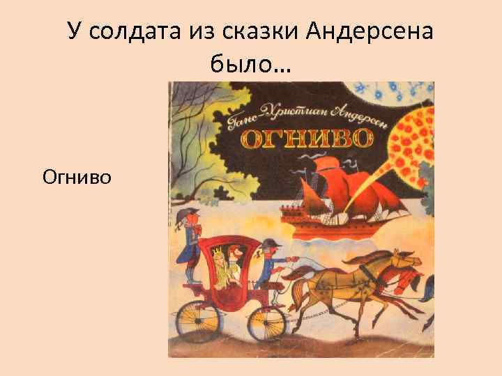  У солдата из сказки Андерсена    было…  Огниво 