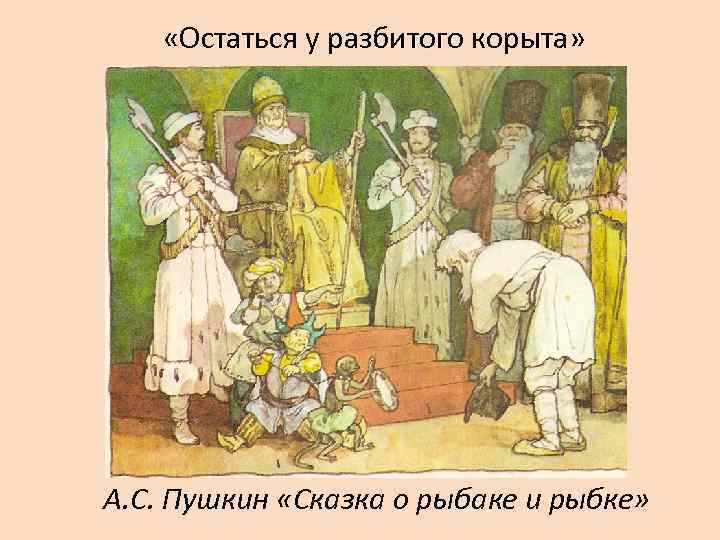  «Остаться у разбитого корыта» А. С. Пушкин «Сказка о рыбаке и рыбке» 