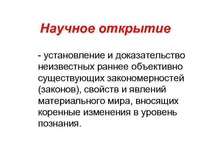 Научное открытие - установление и доказательство неизвестных раннее объективно существующих закономерностей (законов), свойств и