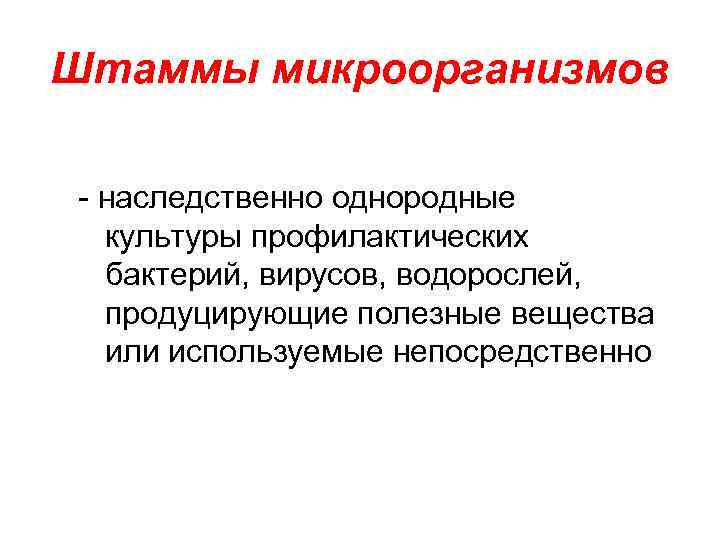 Штаммы микроорганизмов  - наследственно однородные  культуры профилактических  бактерий, вирусов, водорослей, продуцирующие