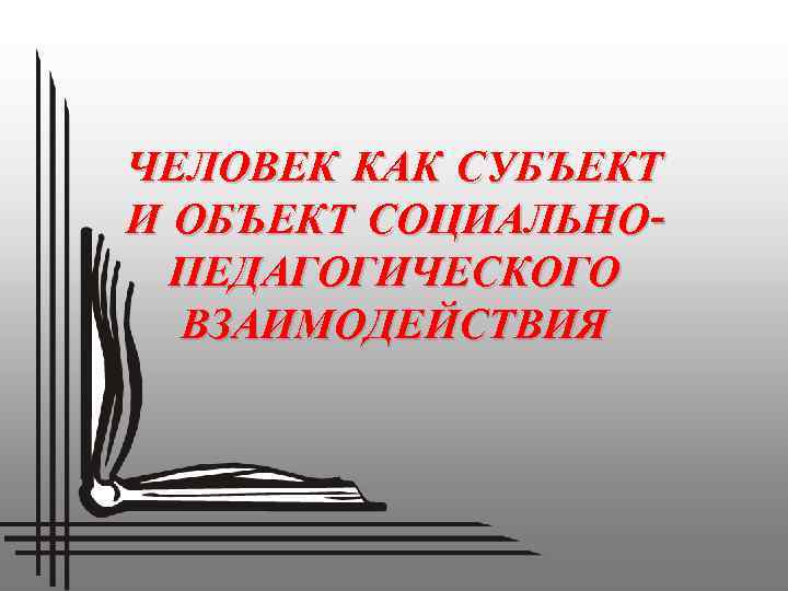 ЧЕЛОВЕК КАК СУБЪЕКТ И ОБЪЕКТ СОЦИАЛЬНОПЕДАГОГИЧЕСКОГО ВЗАИМОДЕЙСТВИЯ 