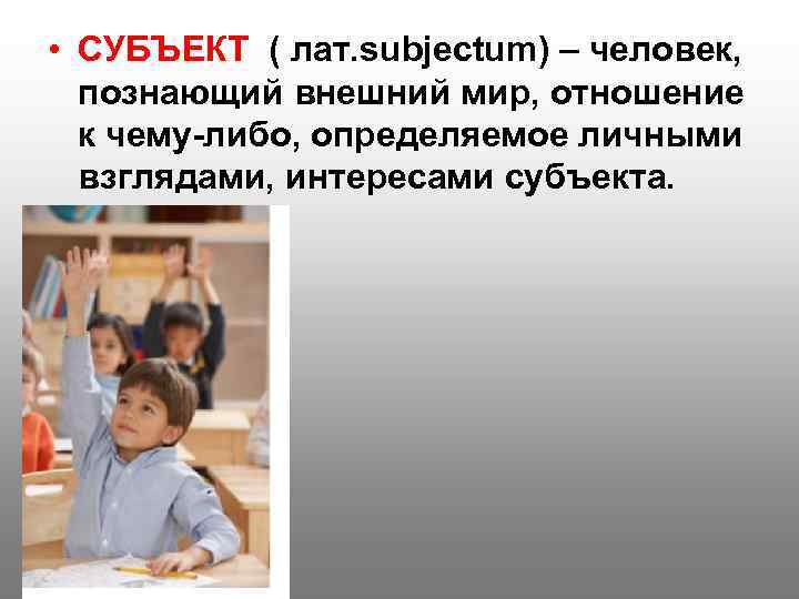  • СУБЪЕКТ ( лат. subjectum) – человек, познающий внешний мир, отношение к чему