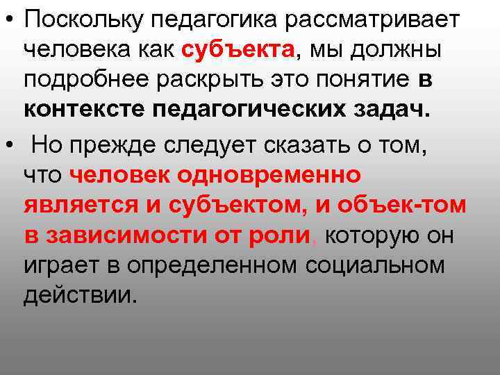  • Поскольку педагогика рассматривает человека как субъекта, мы должны подробнее раскрыть это понятие