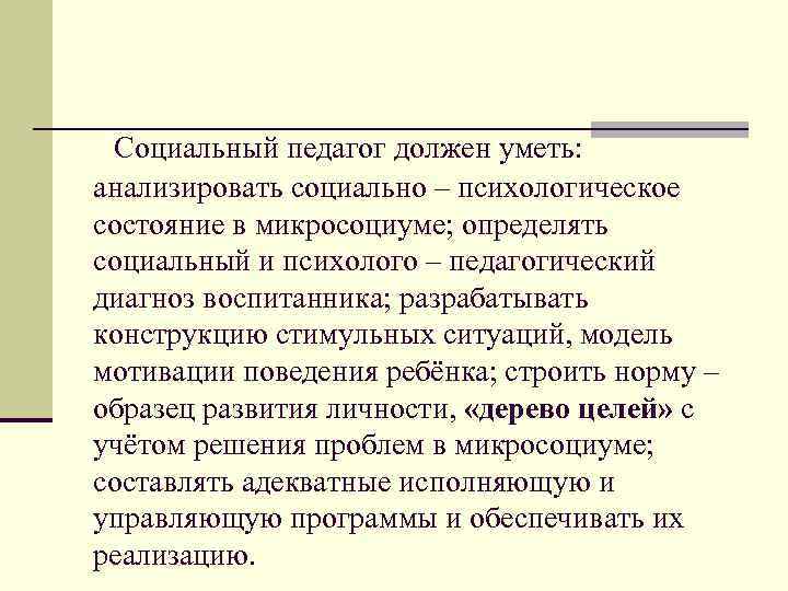 Социальный педагог должен уметь: анализировать социально – психологическое состояние в микросоциуме; определять социальный и