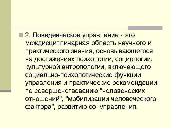 n 2. Поведенческое управление - это междисциплинарная область научного и практического знания, основывающегося на