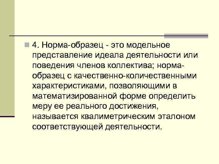 n 4. Норма-образец - это модельное представление идеала деятельности или поведения членов коллектива; нормаобразец