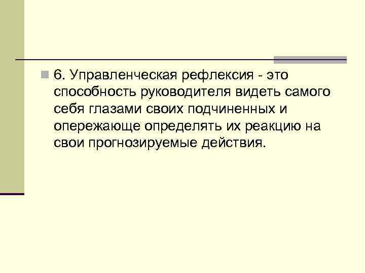n 6. Управленческая рефлексия - это способность руководителя видеть самого себя глазами своих подчиненных