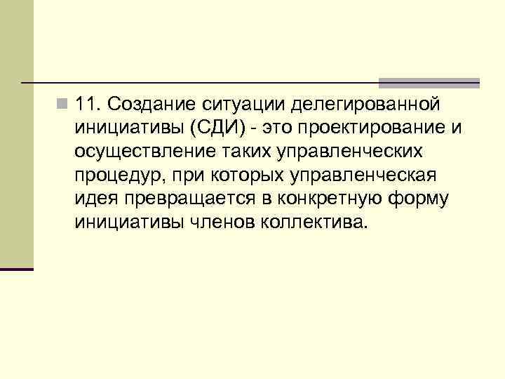 n 11. Создание ситуации делегированной инициативы (СДИ) - это проектирование и осуществление таких управленческих