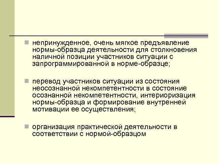 n непринужденное, очень мягкое предъявление нормы-образца деятельности для столкновения наличной позиции участников ситуации с