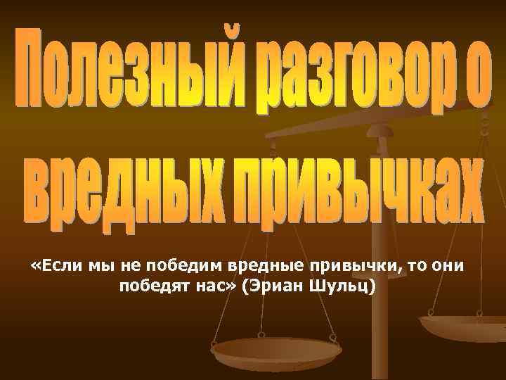  «Если мы не победим вредные привычки, то они победят нас» (Эриан Шульц) 