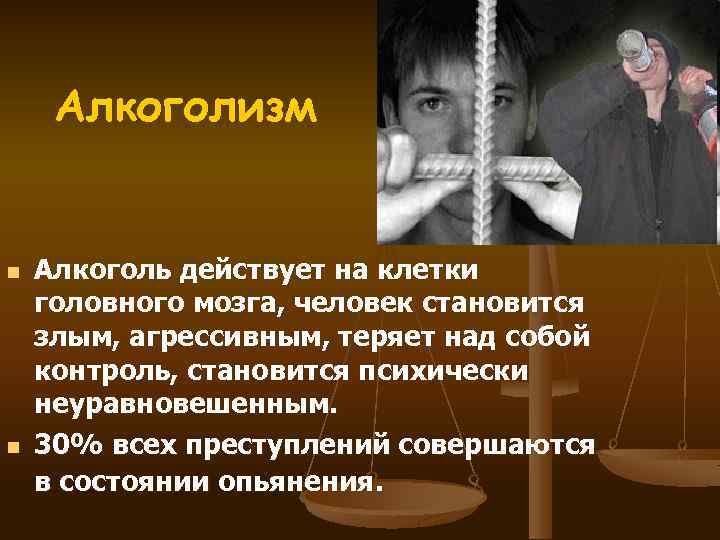 Алкоголизм n n Алкоголь действует на клетки головного мозга, человек становится злым, агрессивным, теряет