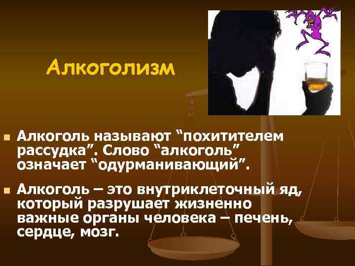 Алкоголизм n n Алкоголь называют “похитителем рассудка”. Слово “алкоголь” означает “одурманивающий”. Алкоголь – это