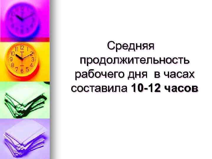 Средняя продолжительность рабочего дня в часах составила 10 -12 часов 