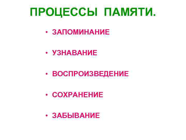 ПРОЦЕССЫ ПАМЯТИ. • ЗАПОМИНАНИЕ • УЗНАВАНИЕ • ВОСПРОИЗВЕДЕНИЕ • СОХРАНЕНИЕ • ЗАБЫВАНИЕ 