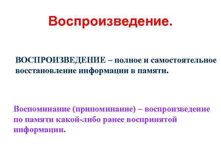 Воспроизведение. ВОСПРОИЗВЕДЕНИЕ – полное и самостоятельное восстановление информации в памяти. Воспоминание (припоминание) – воспроизведение