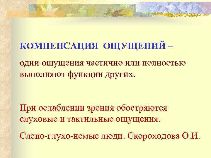 КОМПЕНСАЦИЯ ОЩУЩЕНИЙ – одни ощущения частично или полностью выполняют функции других. При ослаблении зрения